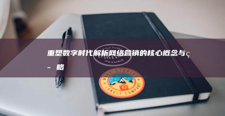 重塑数字时代：解析网络营销的核心概念与策略